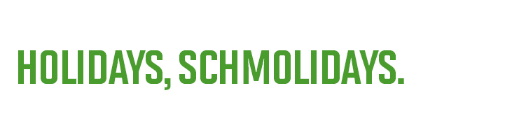 Holidays, Schmolidays.